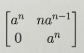 Matrix [[a^n, n a^(n−1)], [0, a^n]].